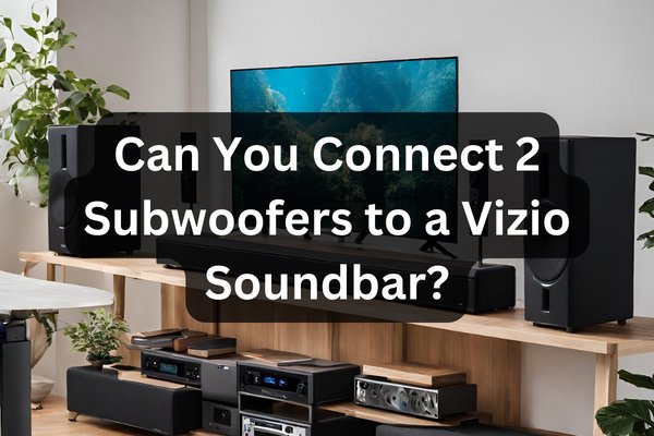 Can You Connect Two Subwoofers to Vizio Soundbar